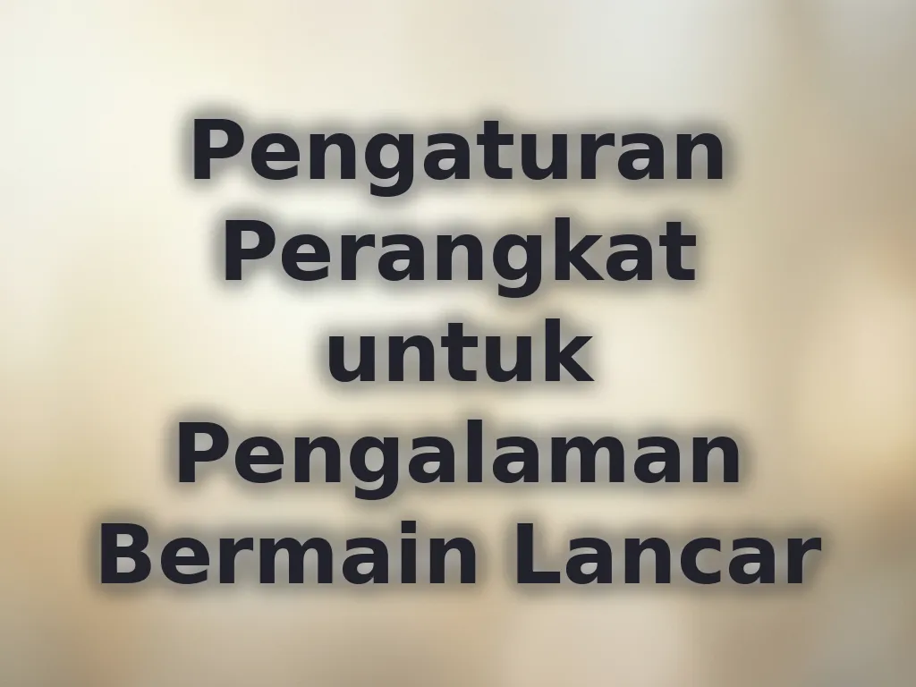 Pengaturan Perangkat untuk Pengalaman Bermain Lancar