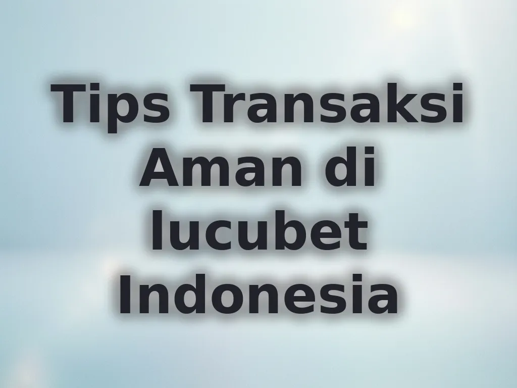 Tips Transaksi Aman di lucubet Indonesia